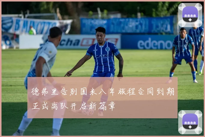 德弗里告别国米八年旅程合同到期正式离队开启新篇章