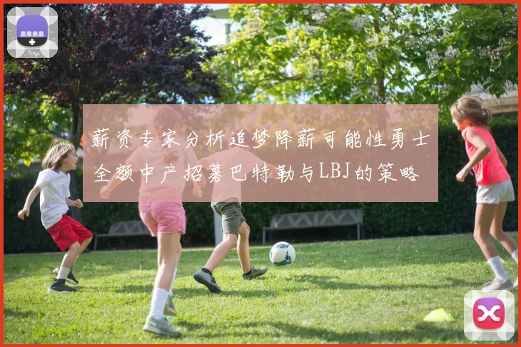 薪资专家分析追梦降薪可能性勇士全额中产招募巴特勒与LBJ的策略