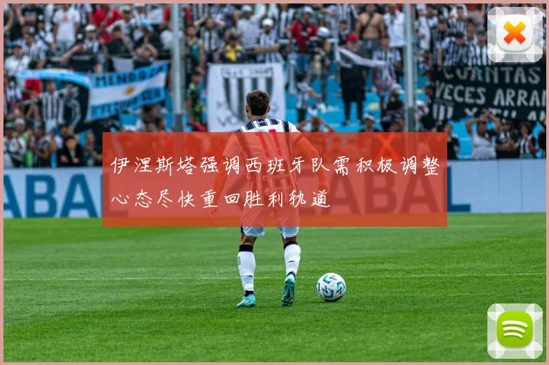 伊涅斯塔强调西班牙队需积极调整心态尽快重回胜利轨道