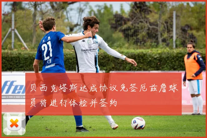 贝西克塔斯达成协议免签厄兹詹球员将进行体检并签约