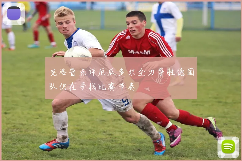 克洛普点评厄瓜多尔全力争胜德国队仍在寻找比赛节奏