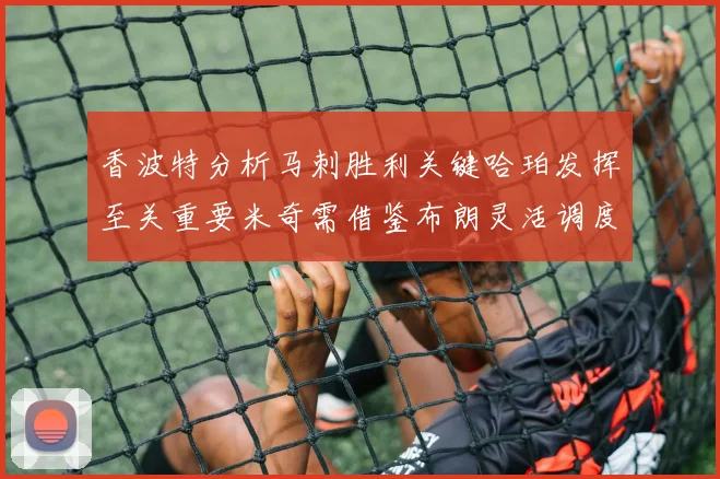 香波特分析马刺胜利关键哈珀发挥至关重要米奇需借鉴布朗灵活调度