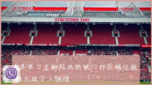 C罗单刀左脚贴地斩破门却因越位被判无效令人惋惜