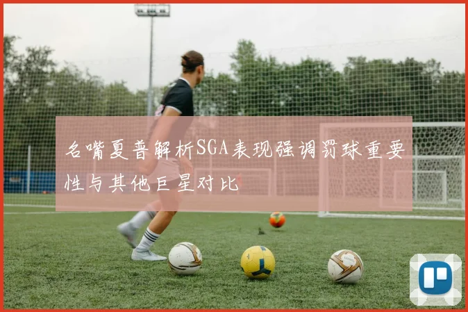 名嘴夏普解析SGA表现强调罚球重要性与其他巨星对比